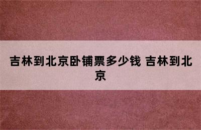 吉林到北京卧铺票多少钱 吉林到北京